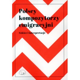 POLSCY KOMPOZYTORZY EMIGRACYJNI SZKICE I INTERPRETACJE POLSCY KOMPOZYTORZY EMIGRACYJNI SZKICE I INTERPRETACJE