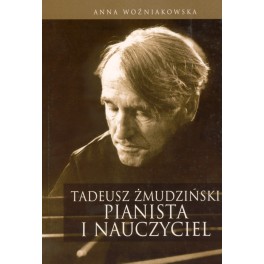 Anna Woźniakowska TADEUSZ ŻMUDZIŃSKI. PIANISTA I NAUCZYCIEL W FAKTACH I DOKUMENTACH. Anna Woźniakowska TADEUSZ ŻMUDZIŃSKI. PIANISTA I NAUCZYCIEL W FAKTACH I DOKUMENTACH.